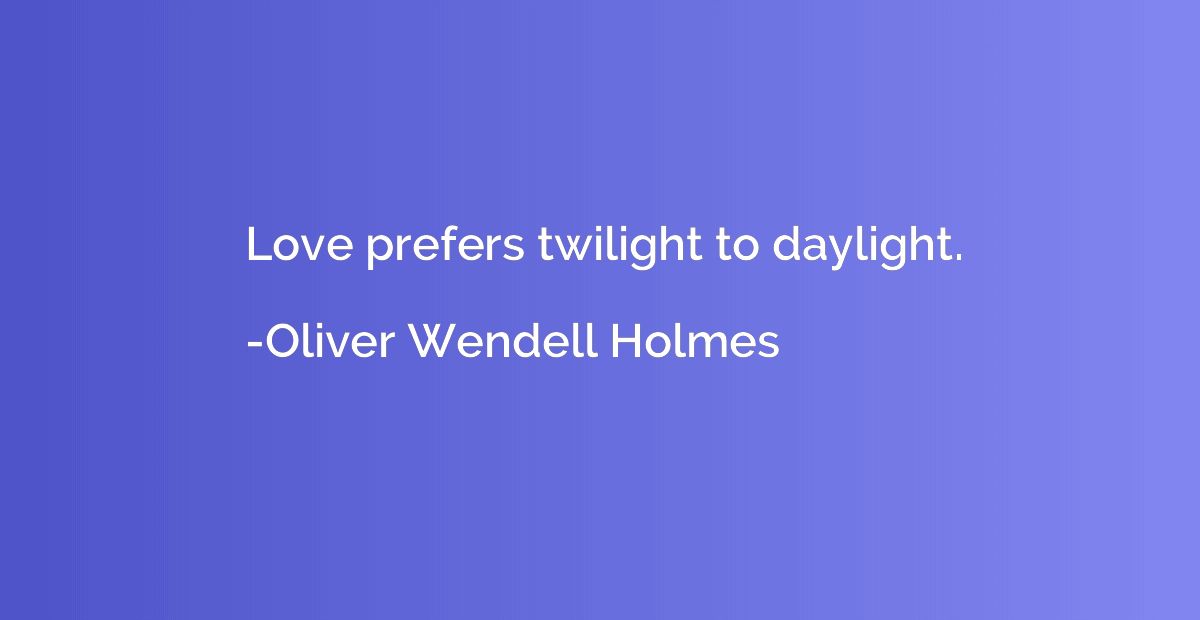Love prefers twilight to daylight.
