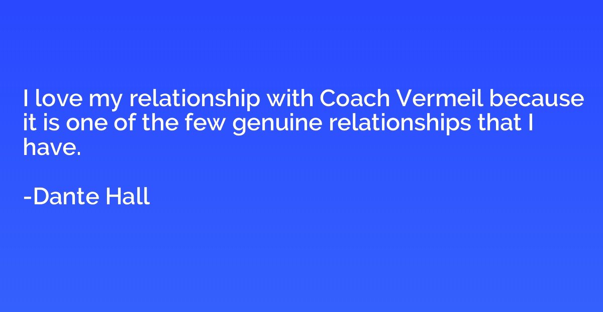 I love my relationship with Coach Vermeil because it is one 