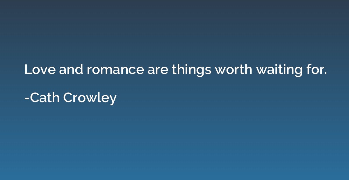 Love and romance are things worth waiting for.