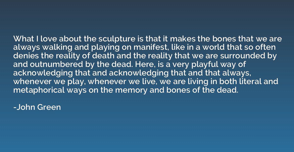 What I love about the sculpture is that it makes the bones t