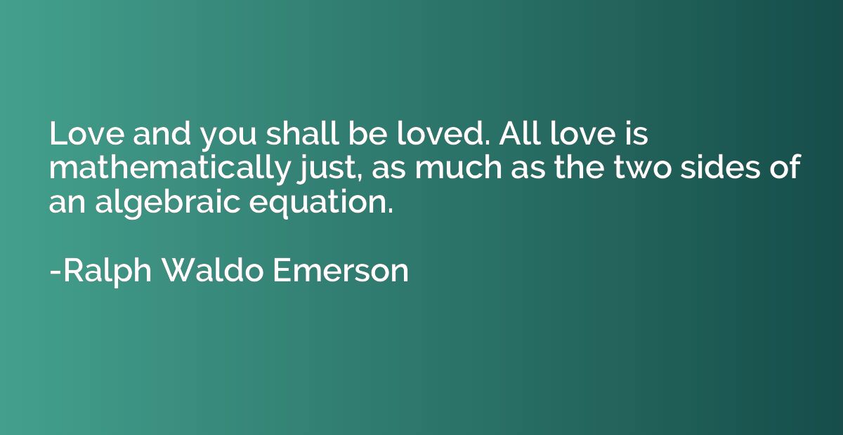 Love and you shall be loved. All love is mathematically just