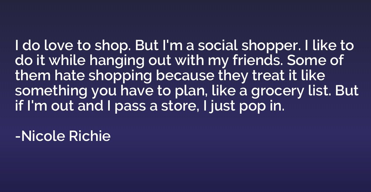 I do love to shop. But I'm a social shopper. I like to do it