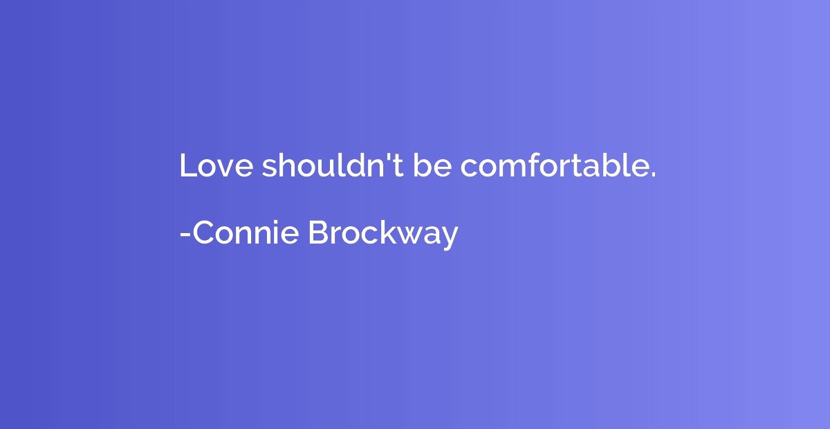 Love shouldn't be comfortable.