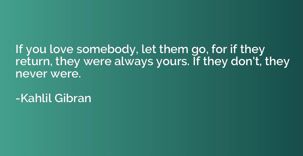 If you love somebody, let them go, for if they return, they 