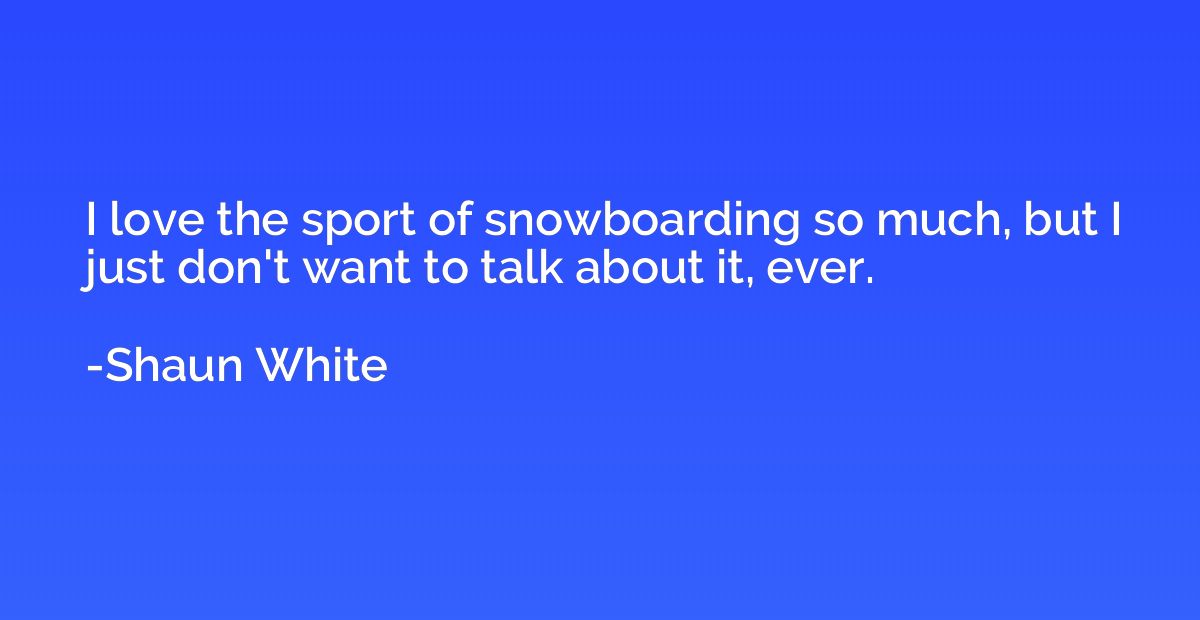 I love the sport of snowboarding so much, but I just don't w