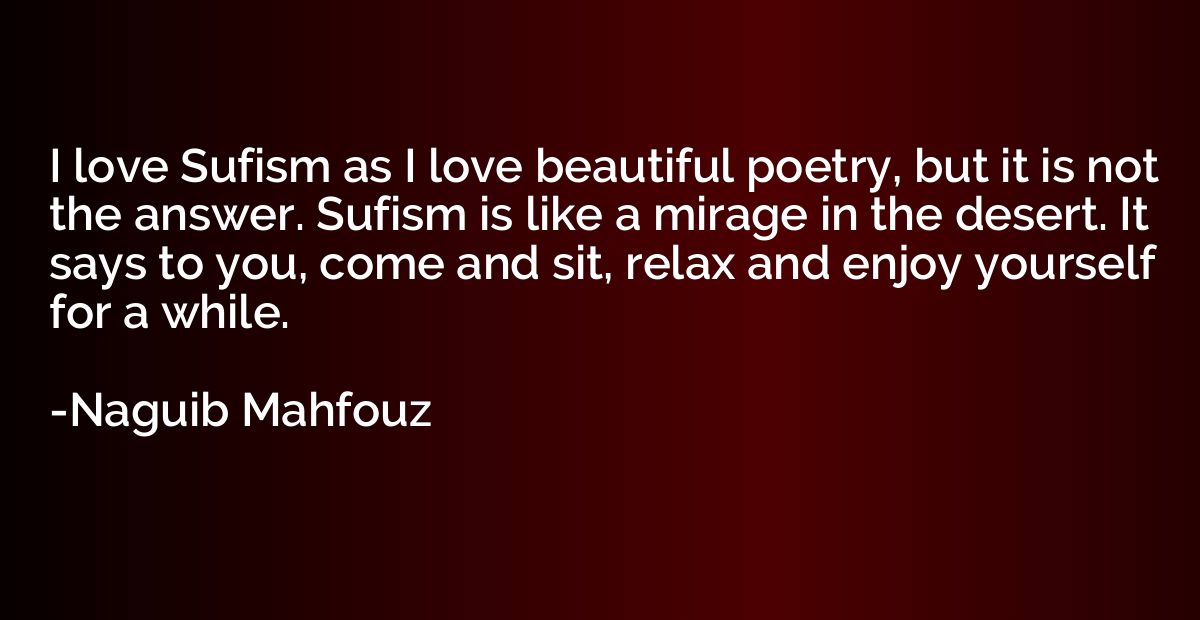 I love Sufism as I love beautiful poetry, but it is not the 
