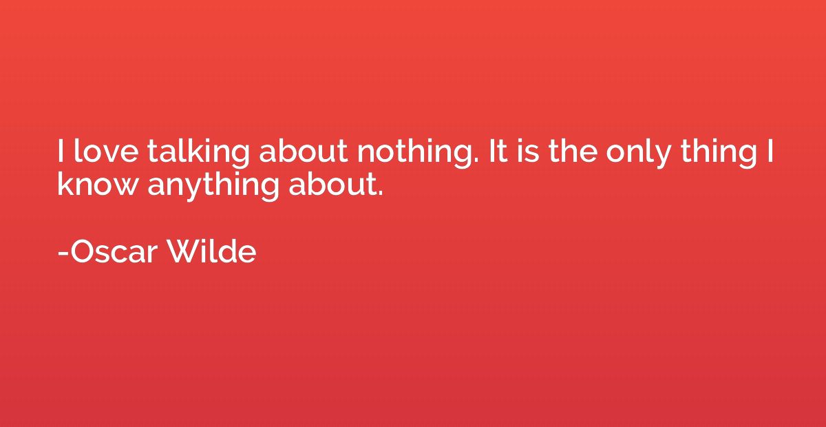 I love talking about nothing. It is the only thing I know an