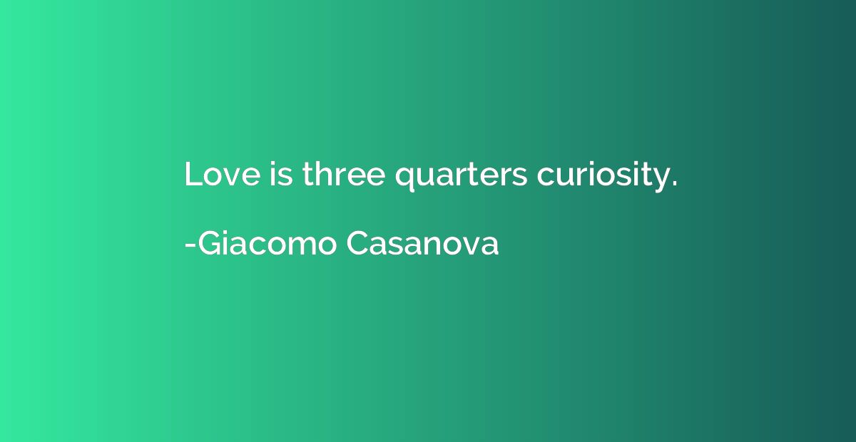 Love is three quarters curiosity.