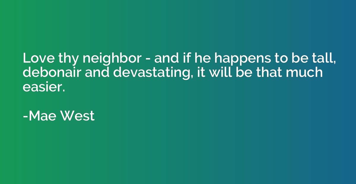 Love thy neighbor - and if he happens to be tall, debonair a