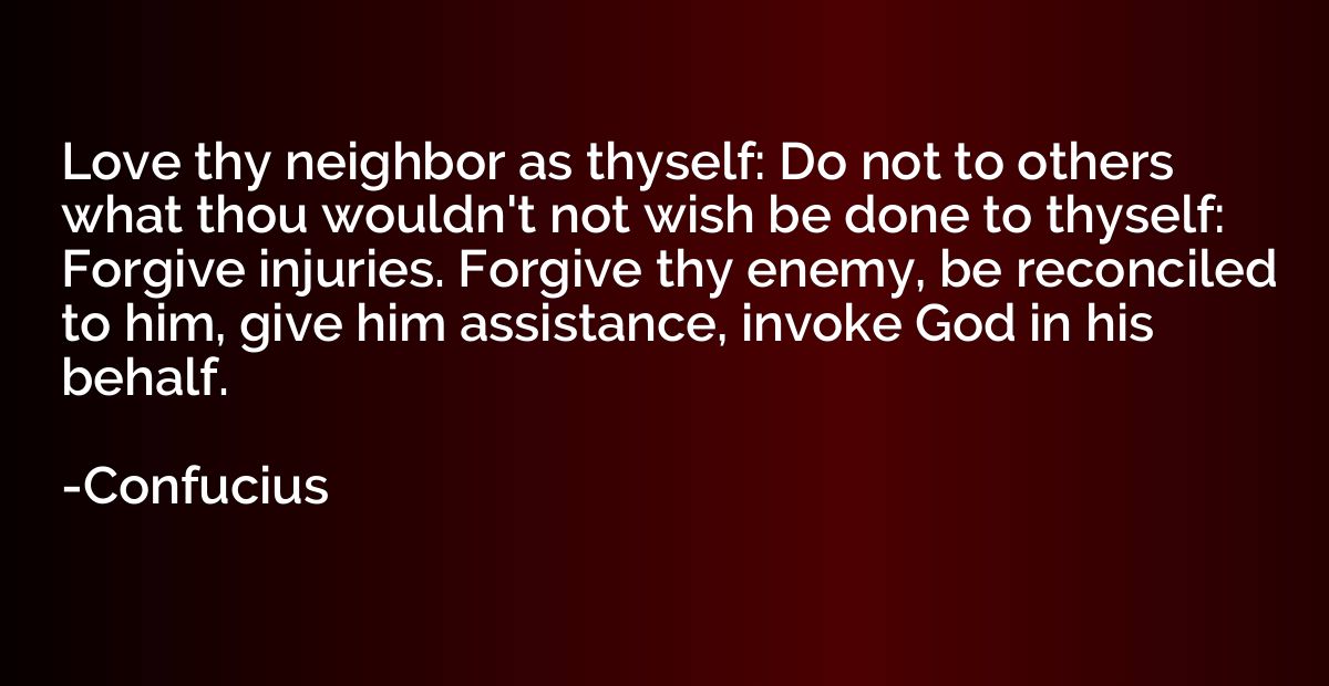Love thy neighbor as thyself: Do not to others what thou wou