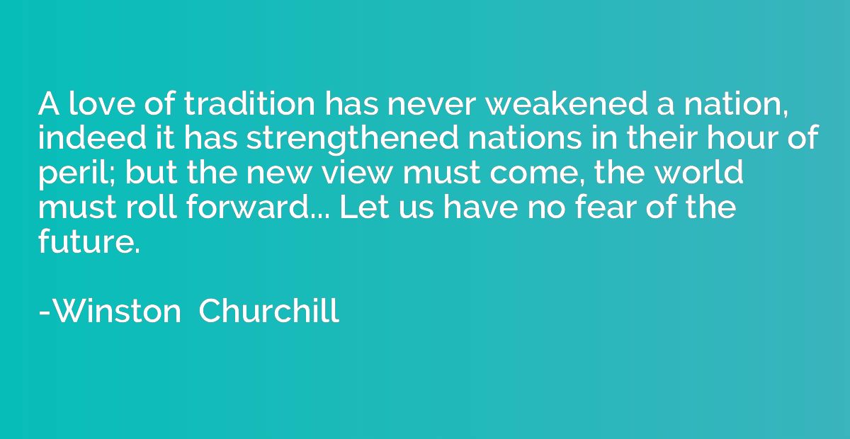 A love of tradition has never weakened a nation, indeed it h