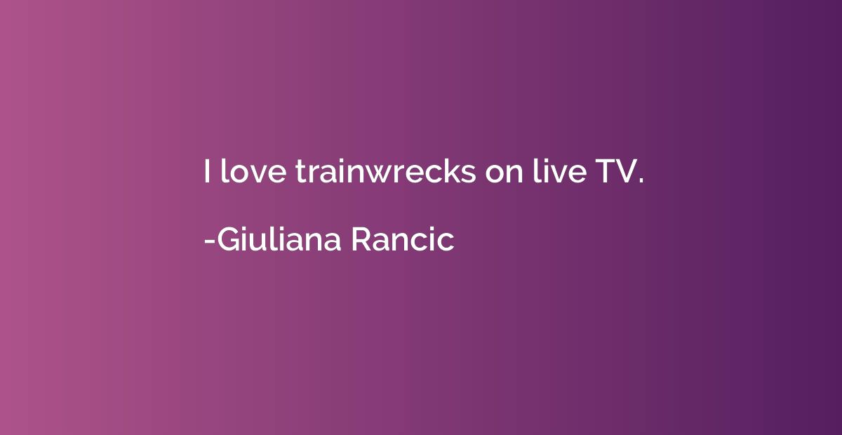 I love trainwrecks on live TV.