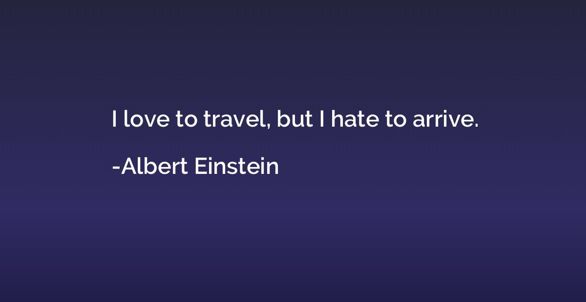 I love to travel, but I hate to arrive.