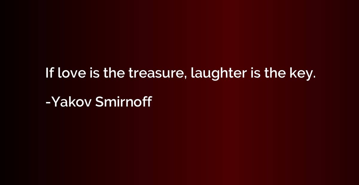If love is the treasure, laughter is the key.