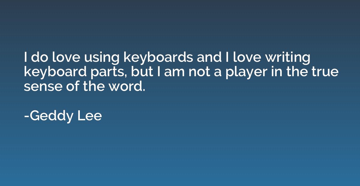 I do love using keyboards and I love writing keyboard parts,