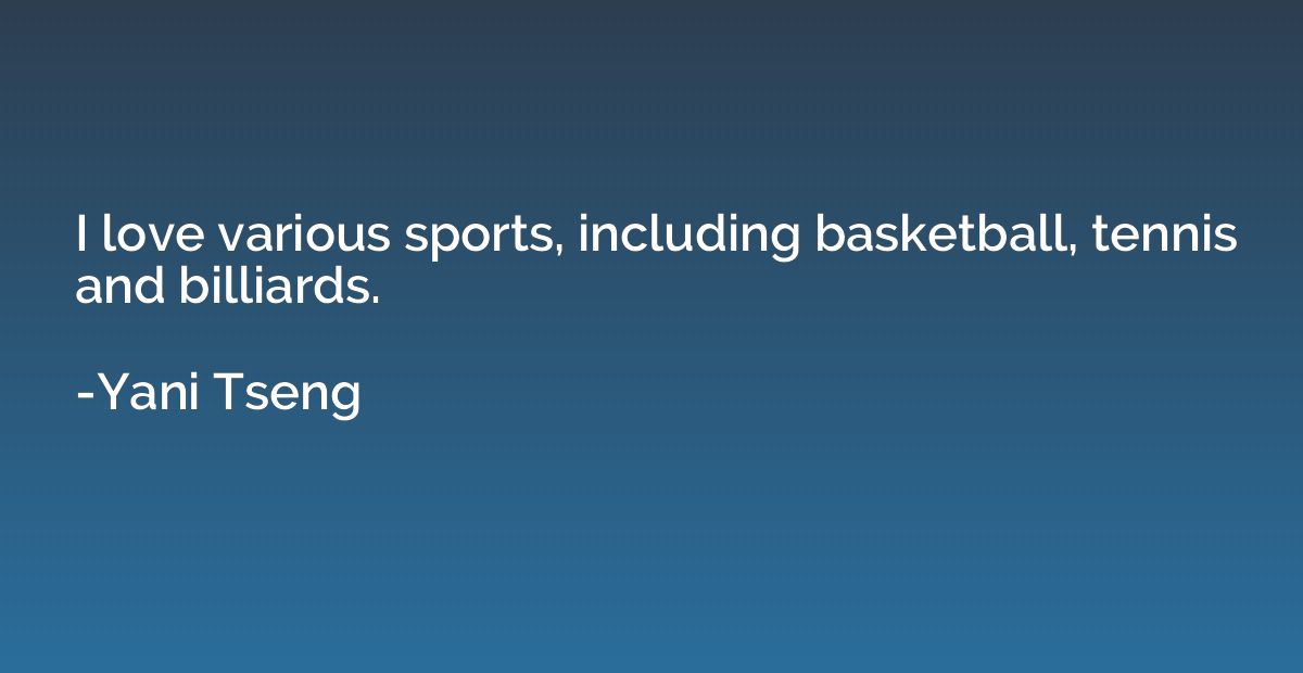 I love various sports, including basketball, tennis and bill