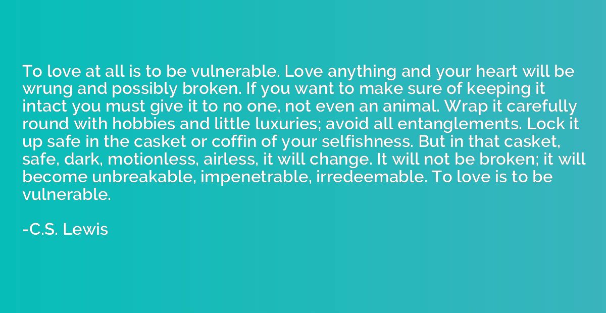 To love at all is to be vulnerable. Love anything and your h