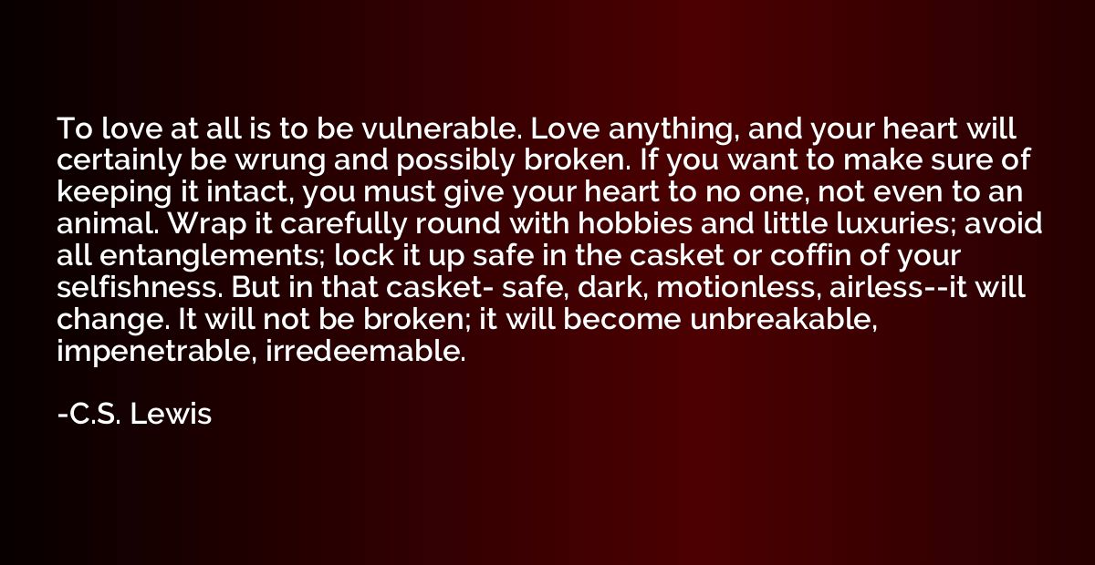 To love at all is to be vulnerable. Love anything, and your 