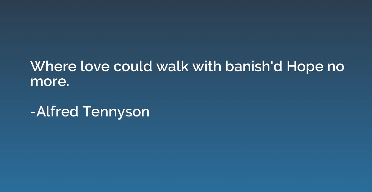 Where love could walk with banish'd Hope no more.