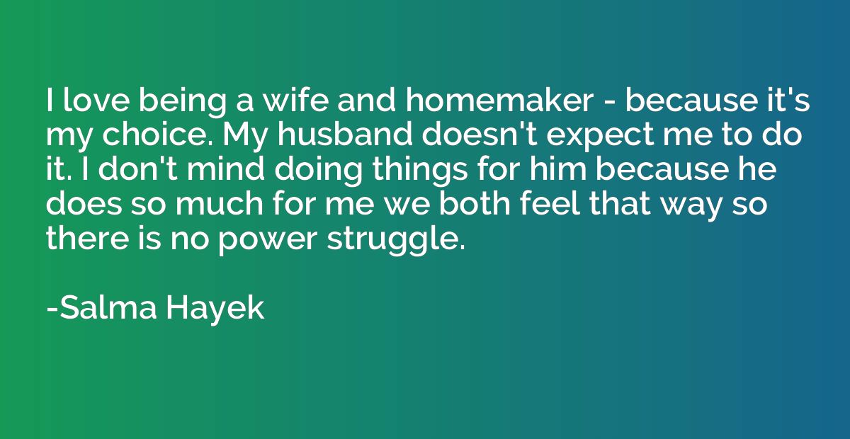 I love being a wife and homemaker - because it's my choice. 