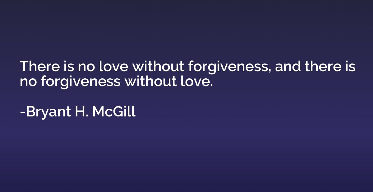 There is no love without forgiveness, and there is no forgiv