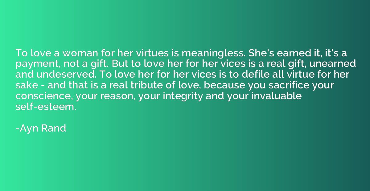 To love a woman for her virtues is meaningless. She's earned