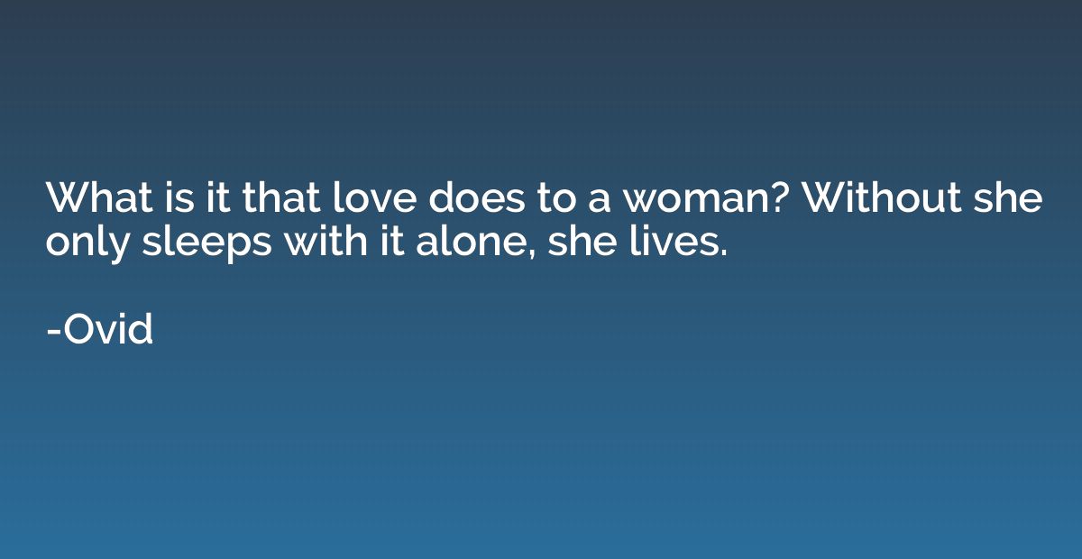What is it that love does to a woman? Without she only sleep