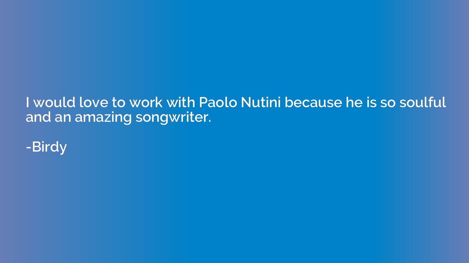 I would love to work with Paolo Nutini because he is so soul