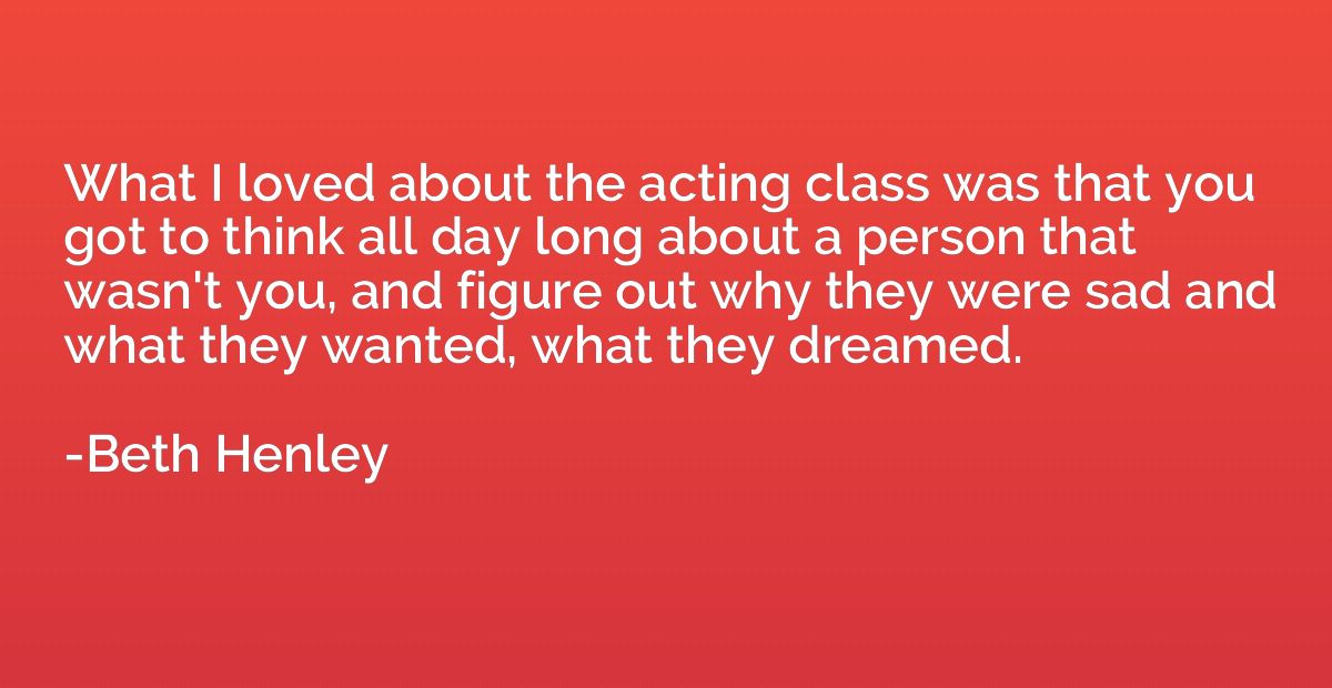 What I loved about the acting class was that you got to thin