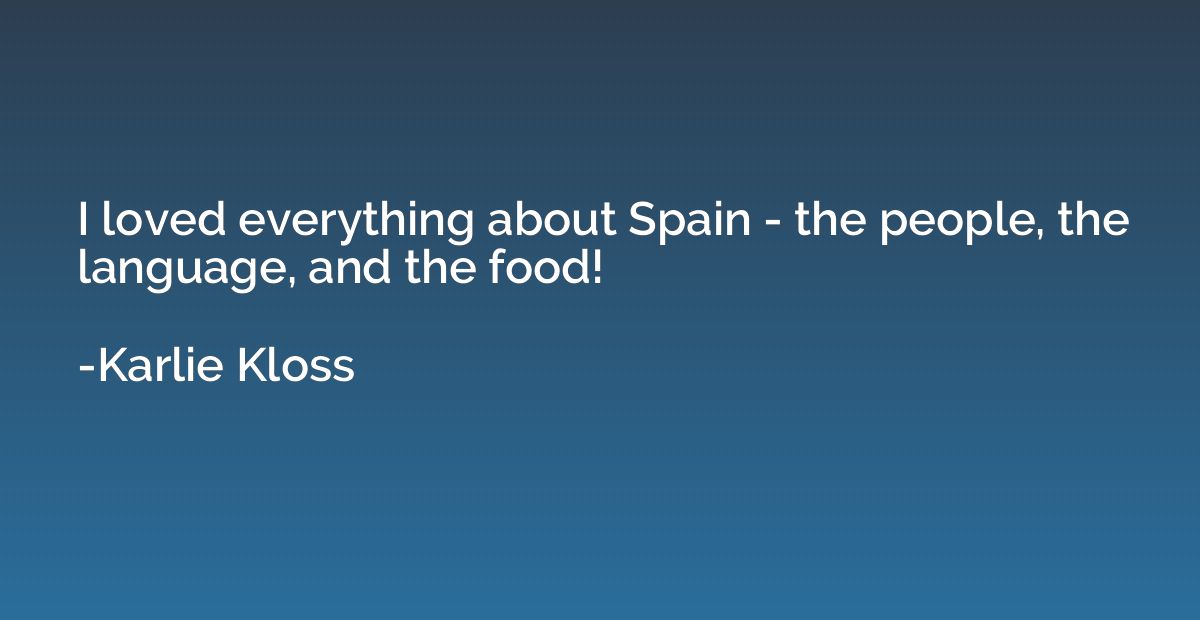 I loved everything about Spain - the people, the language, a