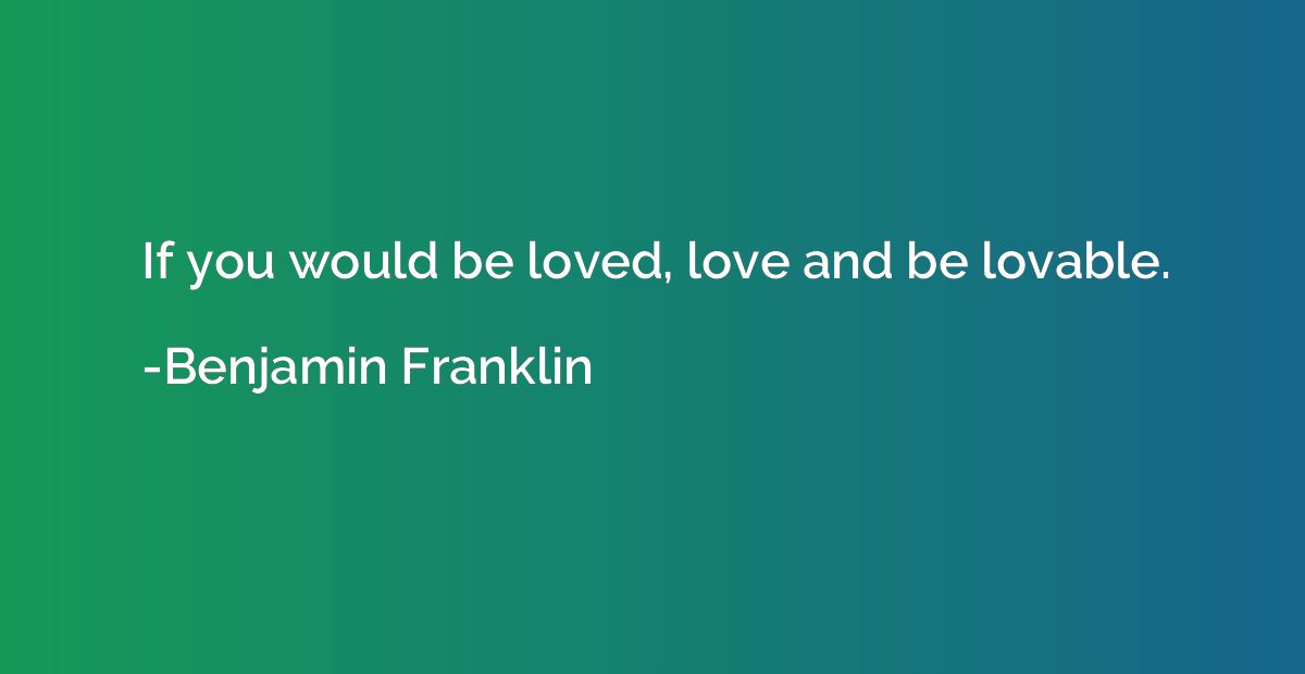 If you would be loved, love and be lovable.