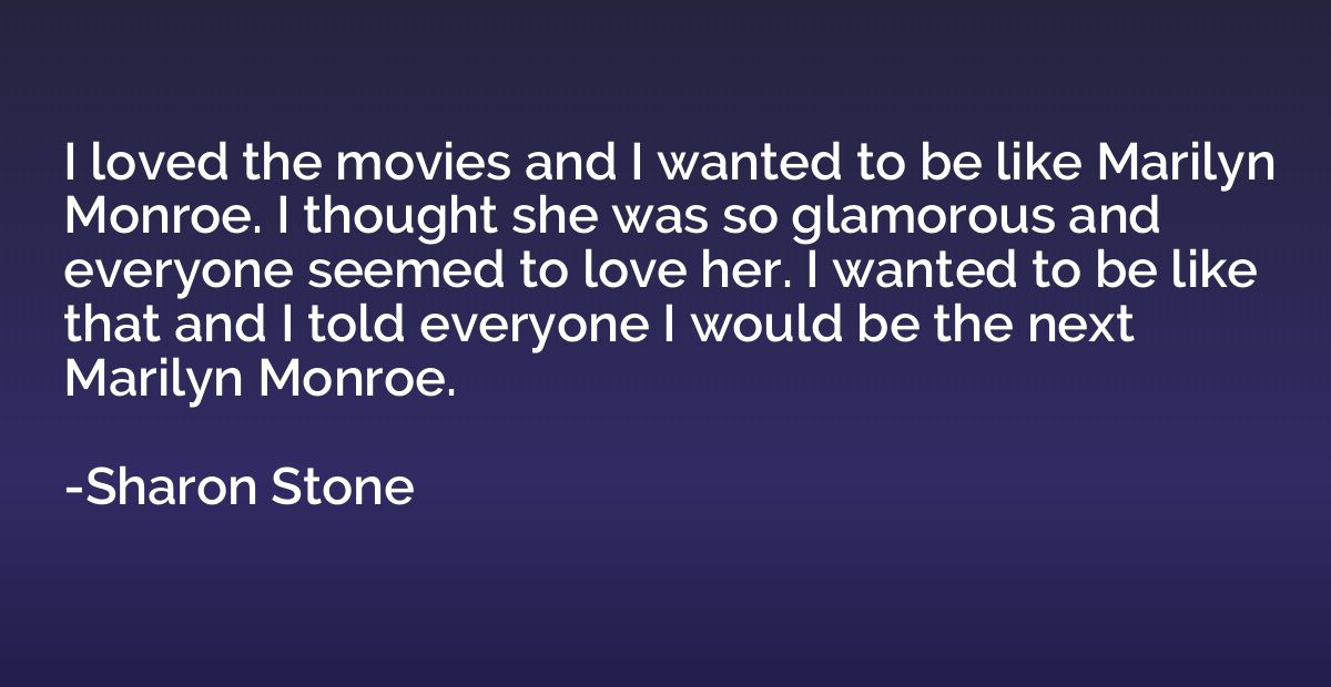 I loved the movies and I wanted to be like Marilyn Monroe. I