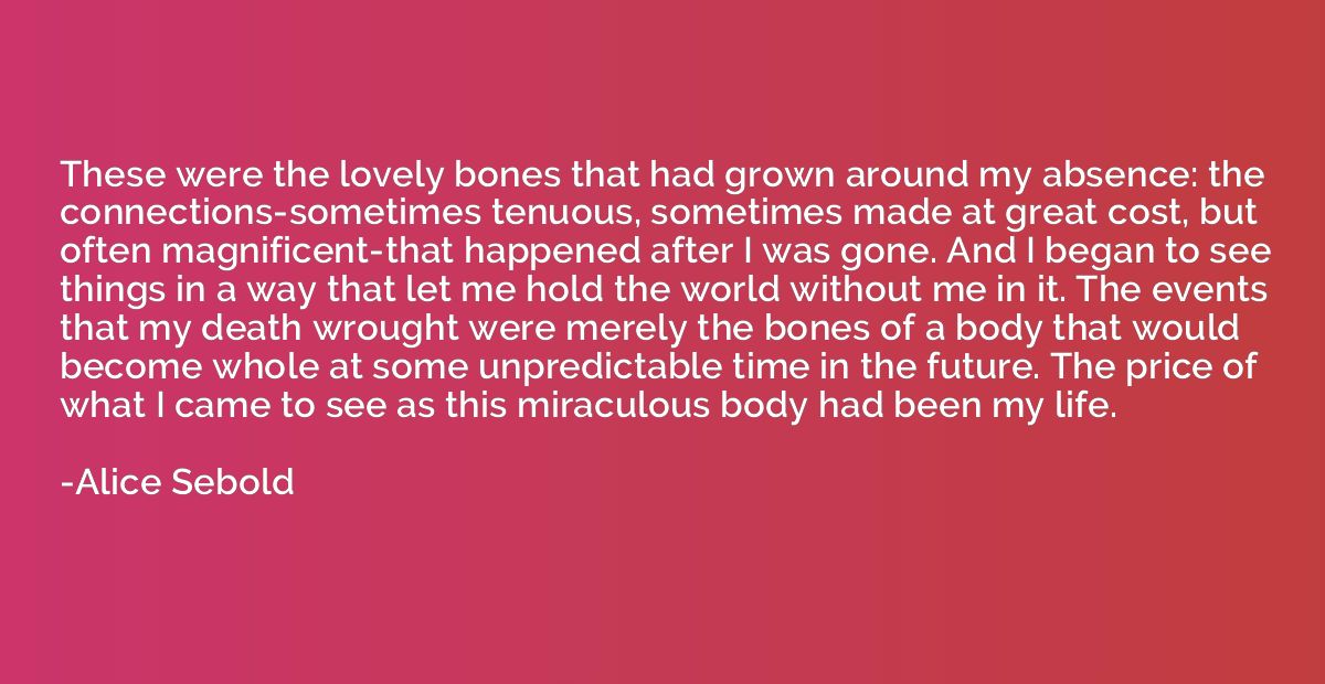These were the lovely bones that had grown around my absence