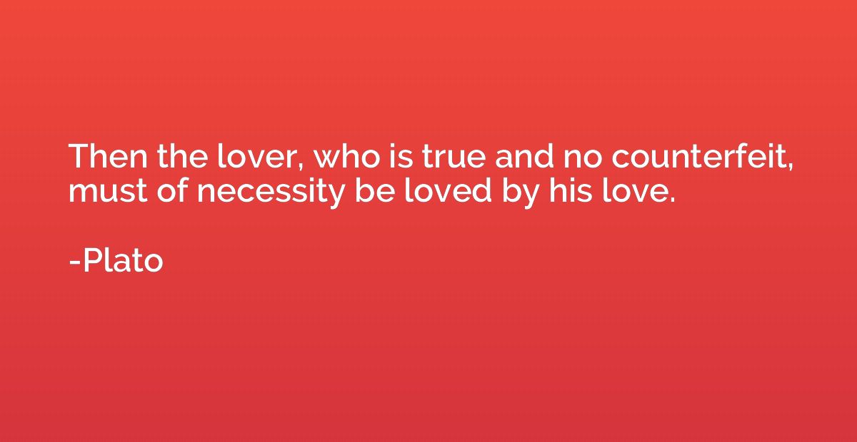 Then the lover, who is true and no counterfeit, must of nece