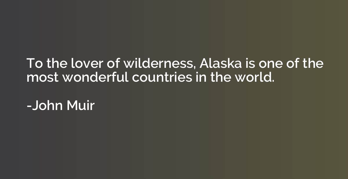 To the lover of wilderness, Alaska is one of the most wonder