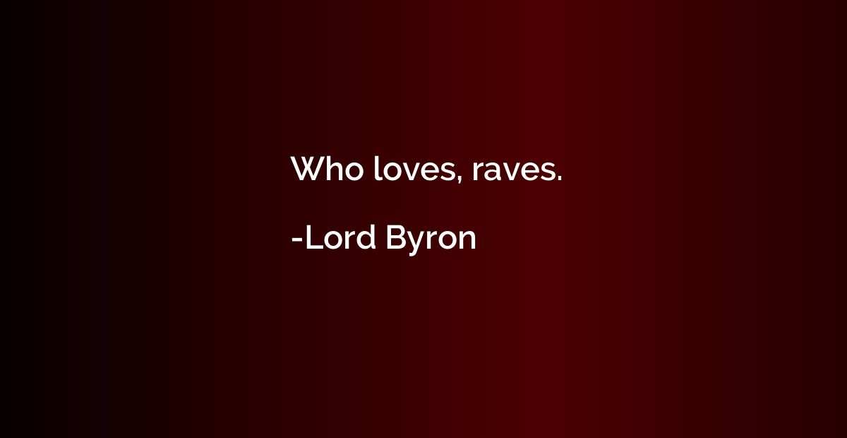 Who loves, raves.