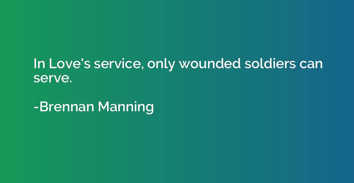 In Love's service, only wounded soldiers can serve.