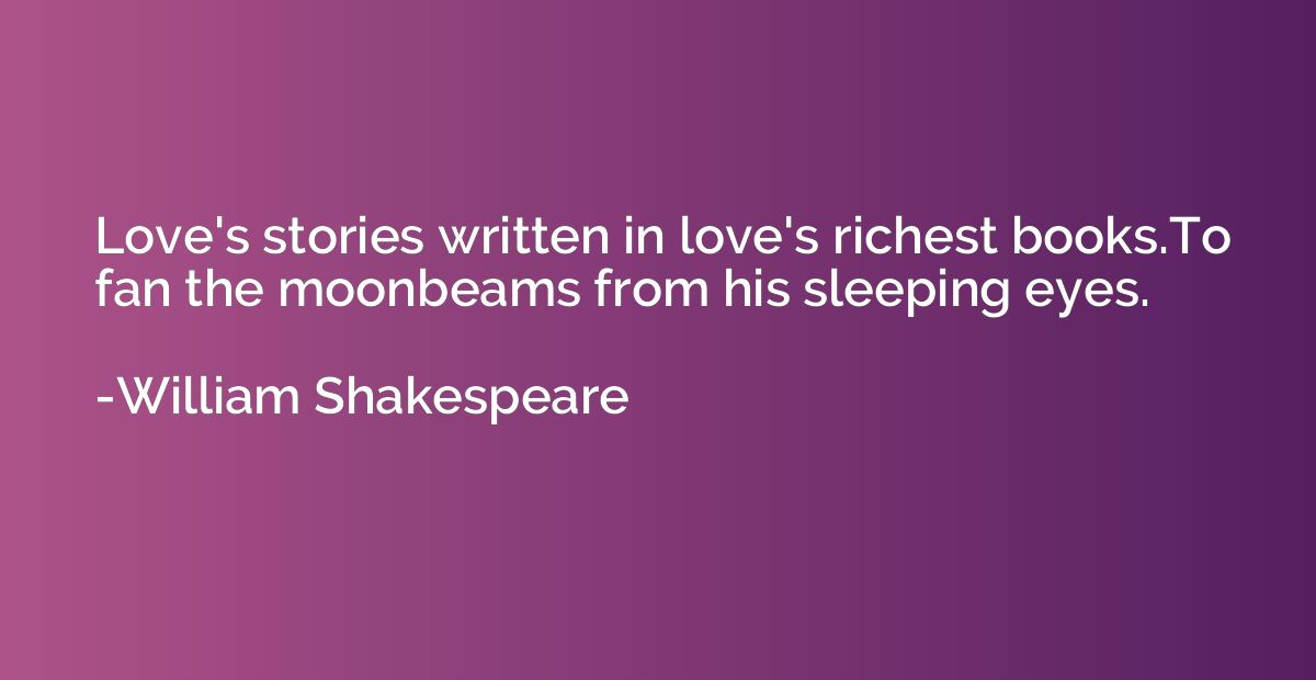 Love's stories written in love's richest books.To fan the mo