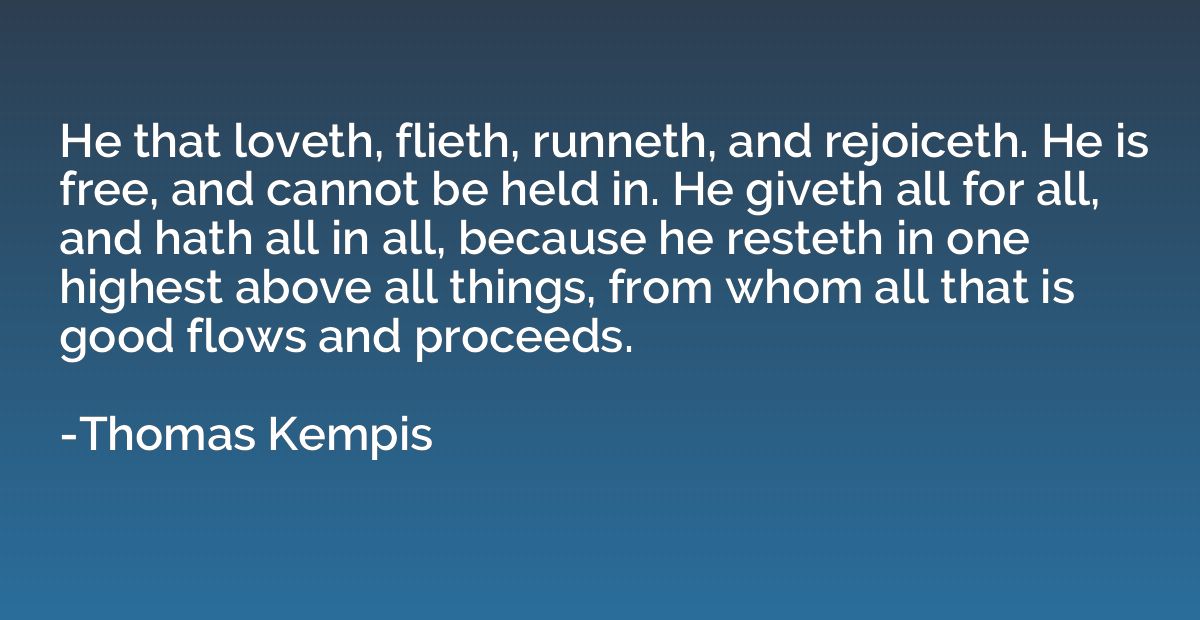 He that loveth, flieth, runneth, and rejoiceth. He is free, 