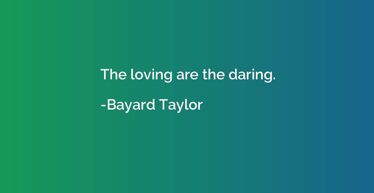 The loving are the daring.