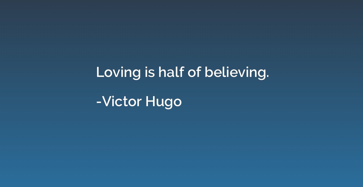Loving is half of believing.