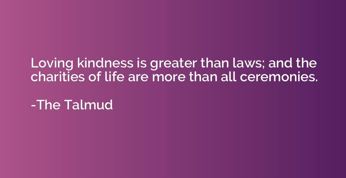 Loving kindness is greater than laws; and the charities of l