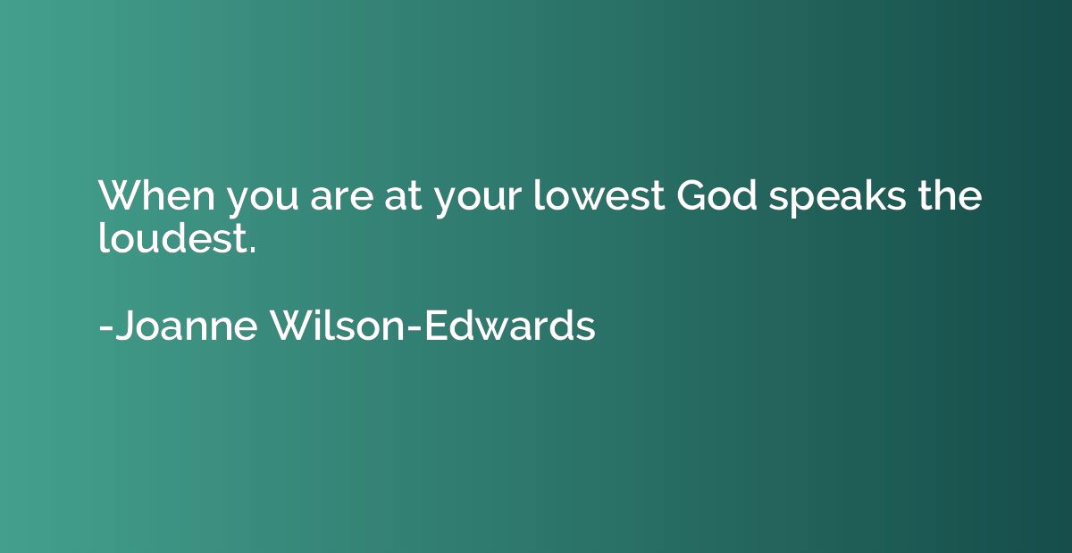 When you are at your lowest God speaks the loudest.