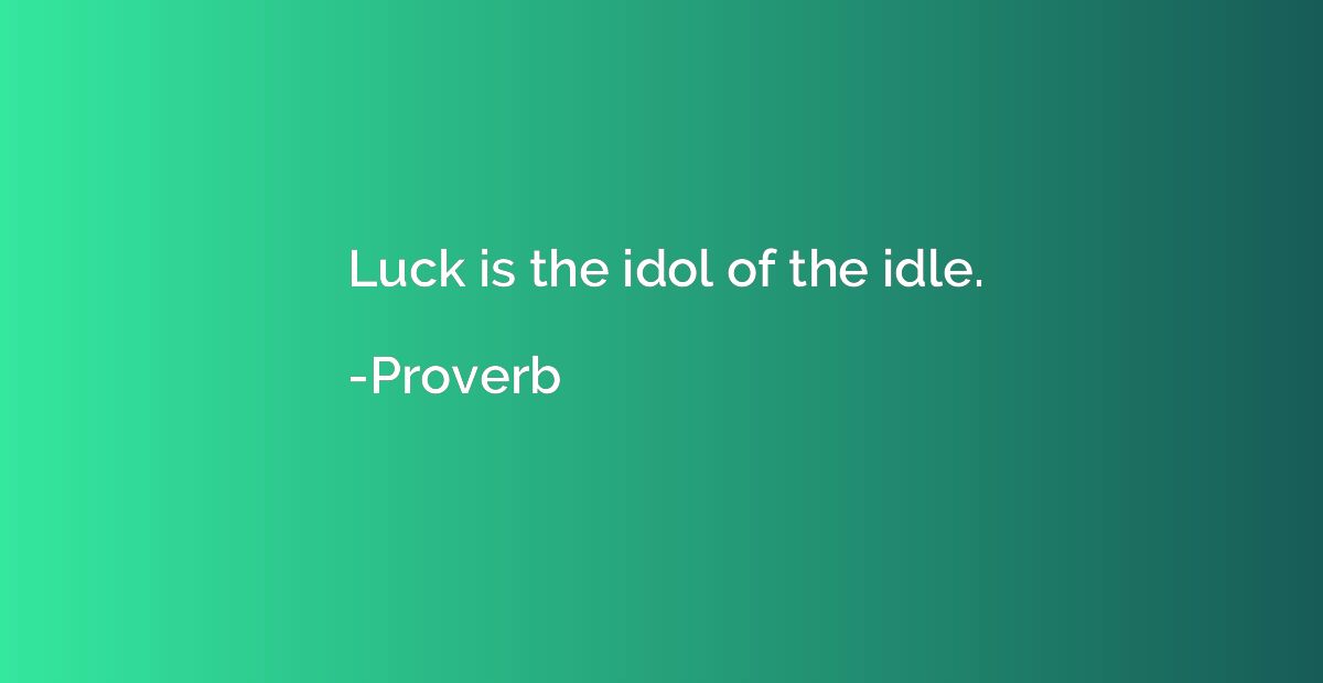 Luck is the idol of the idle.