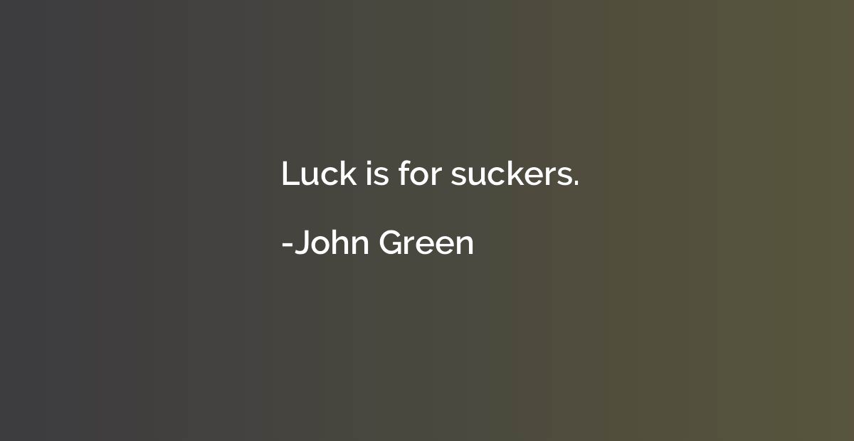 Luck is for suckers.