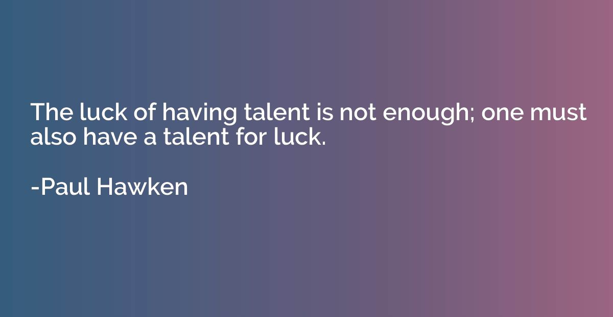 The luck of having talent is not enough; one must also have 