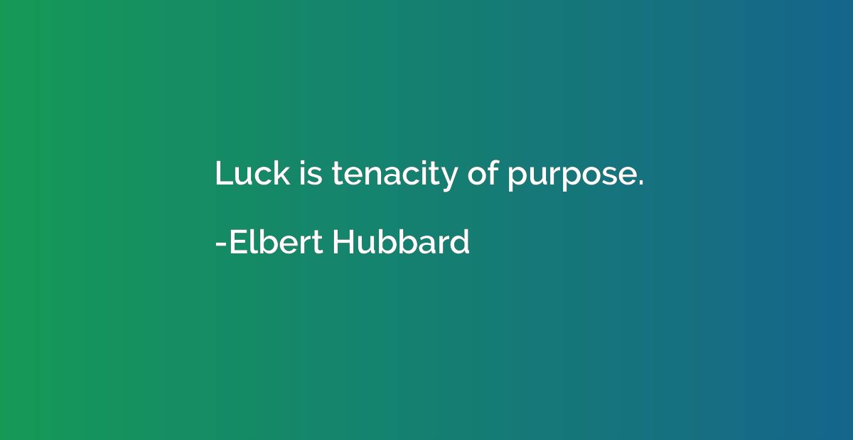 Luck is tenacity of purpose.