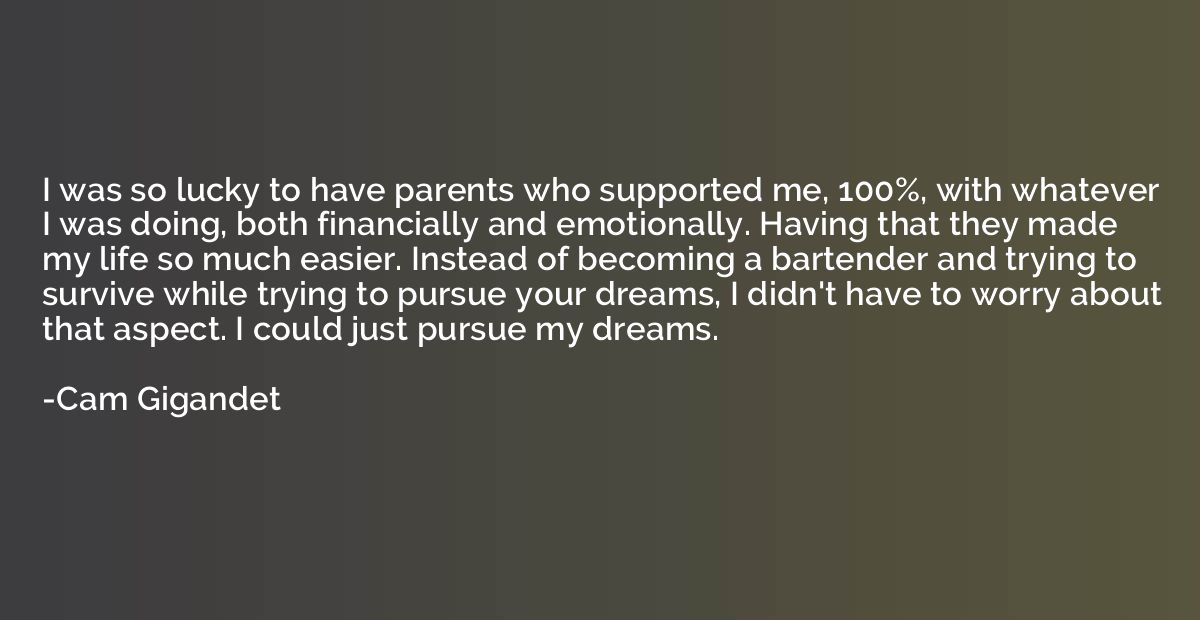 I was so lucky to have parents who supported me, 100%, with 