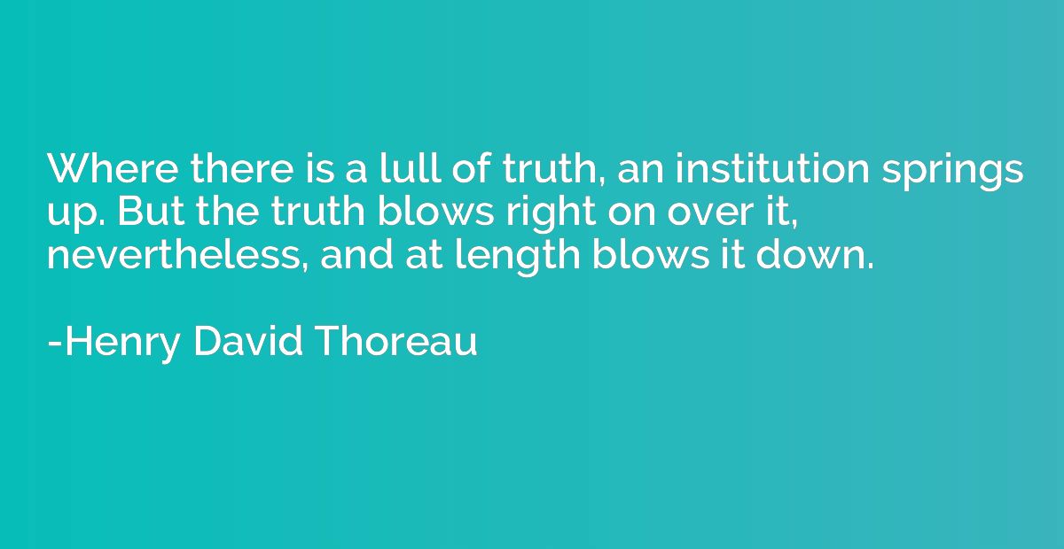 Where there is a lull of truth, an institution springs up. B