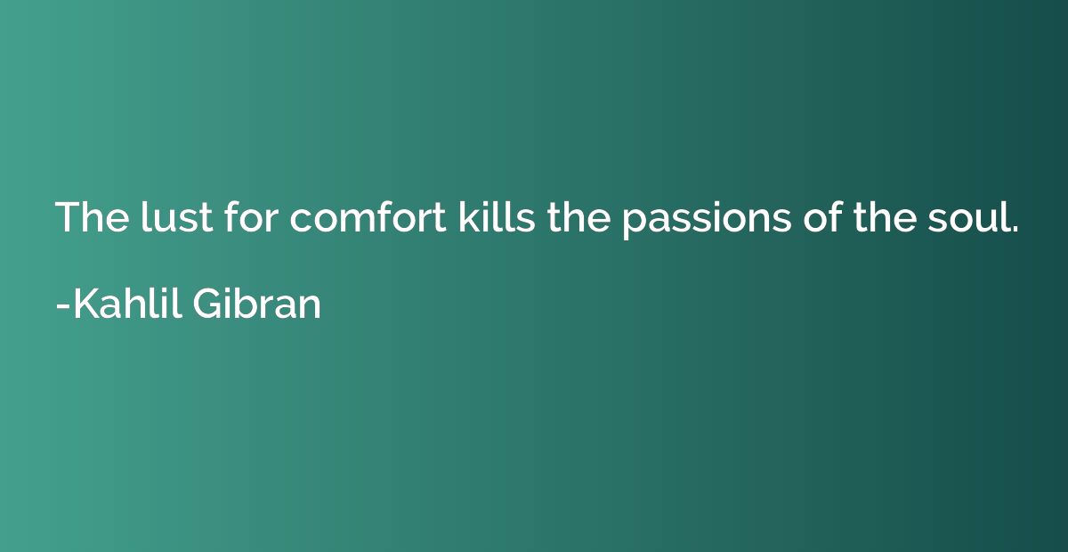The lust for comfort kills the passions of the soul.